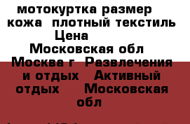 мотокуртка,размер 46,кожа  плотный текстиль › Цена ­ 5 000 - Московская обл., Москва г. Развлечения и отдых » Активный отдых   . Московская обл.